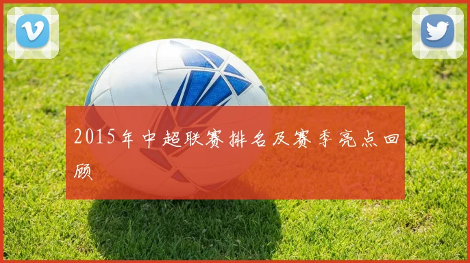 2015年中超联赛排名及赛季亮点回顾