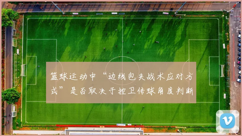篮球运动中“边线包夹战术应对方式”是否取决于控卫传球角度判断