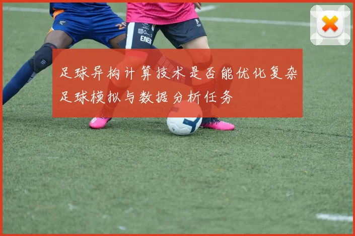足球异构计算技术是否能优化复杂足球模拟与数据分析任务