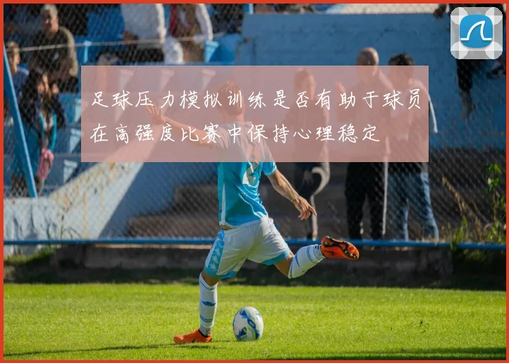 足球压力模拟训练是否有助于球员在高强度比赛中保持心理稳定