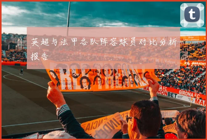 英超与法甲各队阵容球员对比分析报告