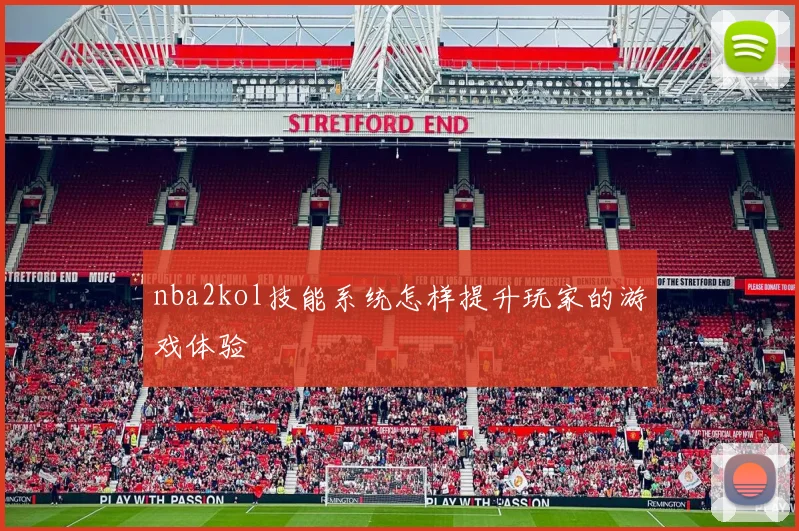 nba2kol技能系统怎样提升玩家的游戏体验