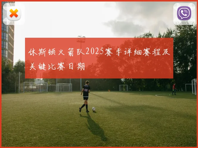 休斯顿火箭队2025赛季详细赛程及关键比赛日期