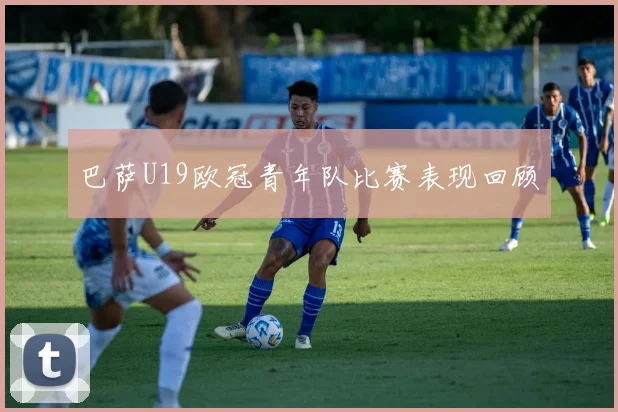 巴萨U19欧冠青年队比赛表现回顾