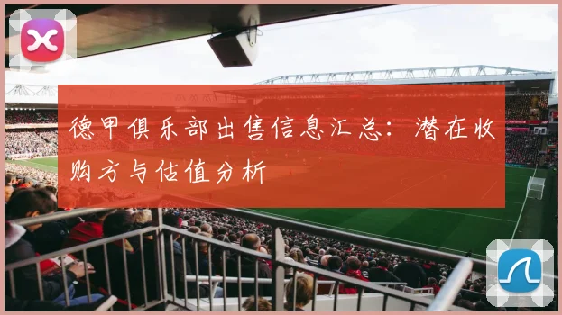 德甲俱乐部出售信息汇总：潜在收购方与估值分析