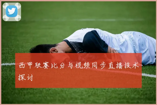 西甲联赛比分与视频同步直播技术探讨