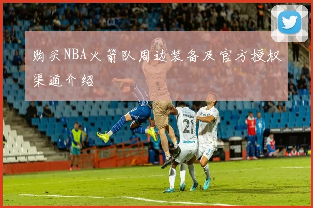 购买NBA火箭队周边装备及官方授权渠道介绍