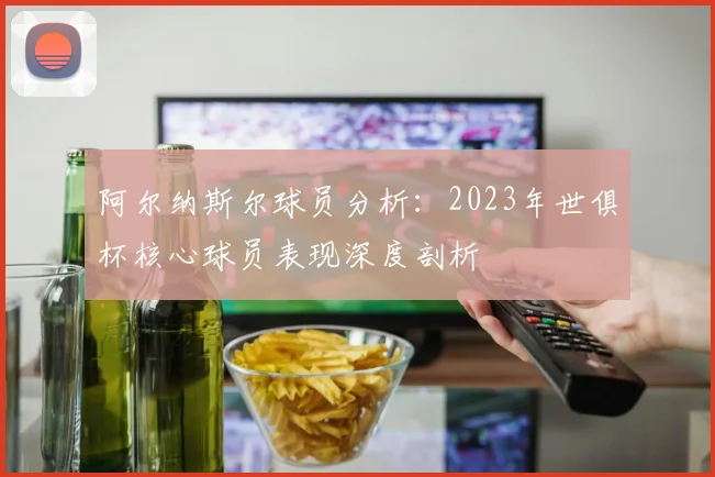阿尔纳斯尔球员分析：2023年世俱杯核心球员表现深度剖析